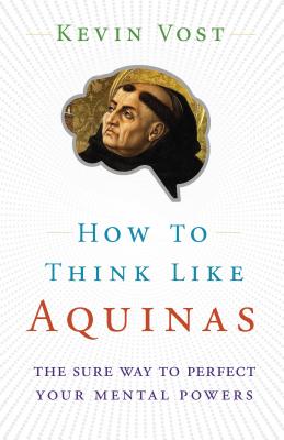 How to Think Like Aquinas: The Sure Way to Perfect Your Mental Powers Cover Image