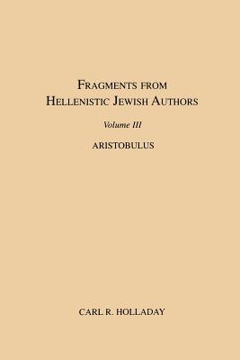 Fragments from Hellenistic Jewish Authors, Volume III, Aristobulus By Carl R. Holladay Cover Image
