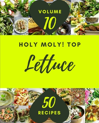 Holy Moly! Top 50 Lettuce Recipes Volume 10: Greatest Lettuce Cookbook of All Time Cover Image