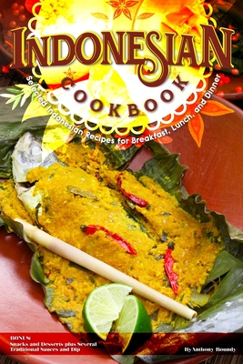 Indonesian Cookbook: Selected Indonesian Recipes for Breakfast, Lunch, and Dinner BONUS: Snacks and Desserts plus Several Traditional Sauce By Anthony Boundy Cover Image