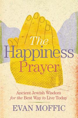 The Happiness Prayer: Ancient Jewish Wisdom for the Best Way to Live Today By Evan Moffic Cover Image