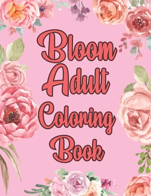 Bloom Adult Coloring Book: Beautiful Flower Garden Patterns Floral Designs for Stress Relief and Relaxation By Casca Anderson Cover Image