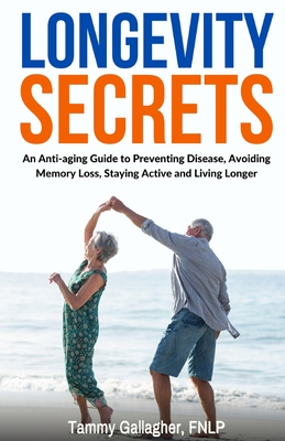 Longevity Secrets: An Anti-Aging Guide to Preventing Disease, Avoiding Memory Loss, Staying Active, and Living Longer Cover Image