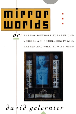 Mirror Worlds: Or the Day Software Puts the Universe in a Shoebox...How It Will Happen and What It Will Mean By David Gelernter Cover Image