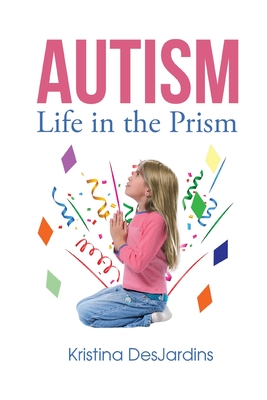 Autism: Life in the Prism By Kristina Desjardins Cover Image