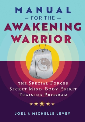 Manual for the Awakening Warrior: The Special Forces Secret Mind-Body-Spirit Training Program By Joel Levey, Michelle Levey Cover Image