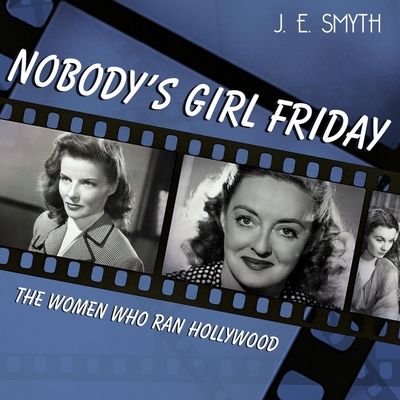 Nobody's Girl Friday: The Women Who Ran Hollywood By J. E. Smyth, Karen White (Read by) Cover Image