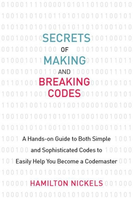 Secrets of Making and Breaking Codes: A Hands-on Guide to Both Simple and Sophisticated Codes to Easily Help You Become a Codemaster Cover Image