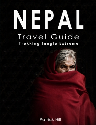 Nepal Travel Guide: Trekking, Jungle, Extreme By Patrick Hill Cover Image