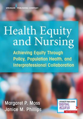 Health Equity and Nursing: Achieving Equity Through Policy, Population Health, and Interprofessional Collaboration By Margaret P. Moss (Editor), Janice Phillips (Editor) Cover Image