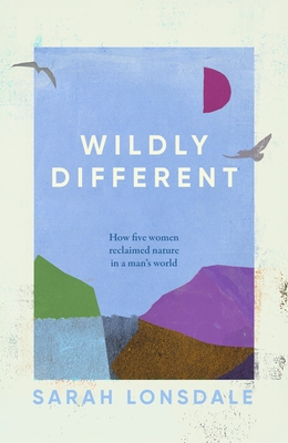 Image for Wildly Different: Five women who reclaimed nature in a man’s world
