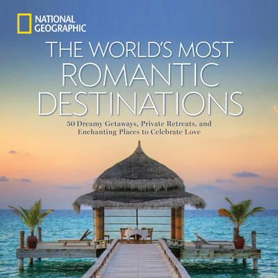 The World's Most Romantic Destinations: 50 Dreamy Getaways, Private Retreats, and Enchanting Places to Celebrate Love Cover Image