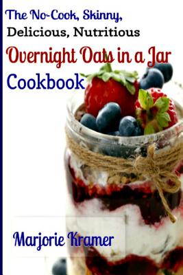 The No-Cook, Skinny, Delicious, Nutritious Overnight Oats in a Jar Cookbook By Marjorie Kramer Cover Image