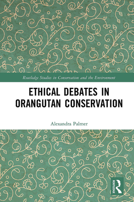Ethical Debates in Orangutan Conservation By Alexandra Palmer Cover Image