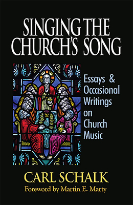 Singing the Church's Song: Essays & Occasional Writings on Church Music By Carl F. Schalk, Martin E. Marty Cover Image