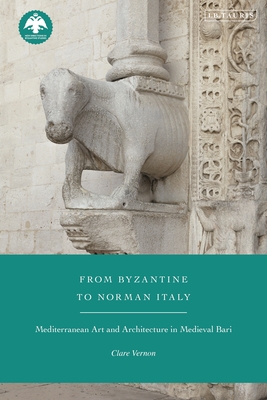 From Byzantine to Norman Italy: Mediterranean Art and Architecture in Medieval Bari By Clare Vernon Cover Image