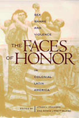 The Faces of Honor: Sex, Shame, and Violence in Colonial Latin America Cover Image