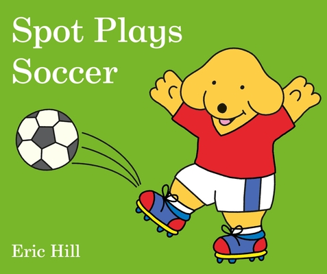 Spot Plays Soccer By Eric Hill Cover Image
