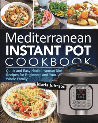 Mediterranean Diet Instant Pot Cookbook: Quick and Easy Mediterranean Diet Recipes for Beginners and Your Whole Family By Maria Johnson Cover Image