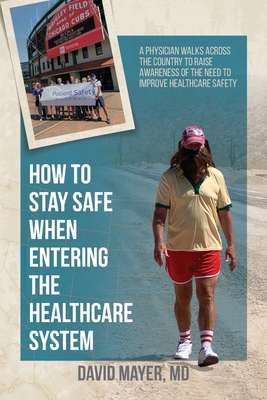 How to Stay Safe When Entering the Healthcare System: A Physician Walks across the Country to Raise Awareness of the Need to Improve Healthcare Safety By David B. Mayer Cover Image