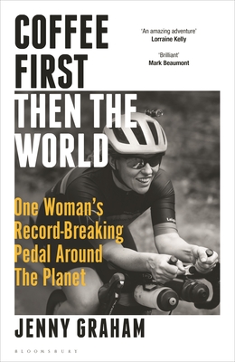 Coffee First, Then the World: One Woman's Record-Breaking Pedal Around the Planet By Jenny Graham Cover Image