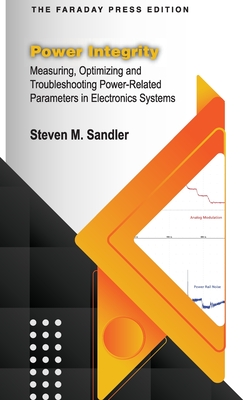 Power Integrity: Measuring, Optimizing and Troubleshooting Power-Related Parameters in Electronics Systems By Steven M. Sandler Cover Image