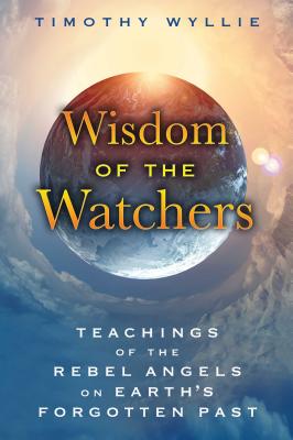 Wisdom of the Watchers: Teachings of the Rebel Angels on Earth's Forgotten Past By Timothy Wyllie Cover Image