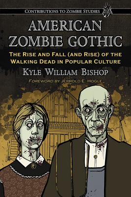 American Zombie Gothic: The Rise and Fall (and Rise) of the Walking Dead in Popular Culture (Contributions to Zombie Studies) By Kyle William Bishop Cover Image