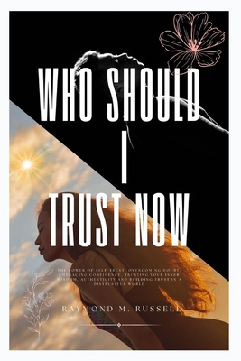 Who should I trust Now: The Power of Self-Trust, Overcoming Doubt, Embracing Confidence, Trusting Your Inner Wisdom, Authenticity and Building (Mental Wellness and Master Mind Book #2)