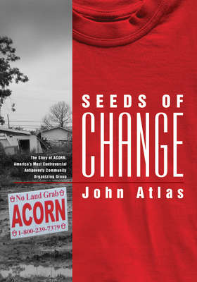 Seeds of Change: The Story of ACORN, America's Most Controversial Antipoverty Community Organizing Group By John Atlas Cover Image