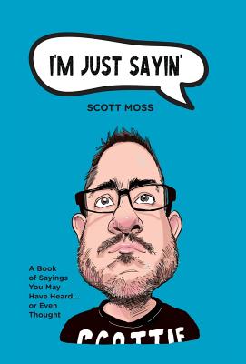 I'm Just Sayin': A Book of Sayings You May Have Heard or Even Thought By Scott Moss Cover Image