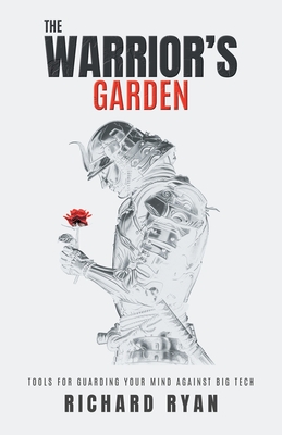 The Warrior's Garden: Tools for Guarding Your Mind Against Big Tech By Richard Ryan Cover Image