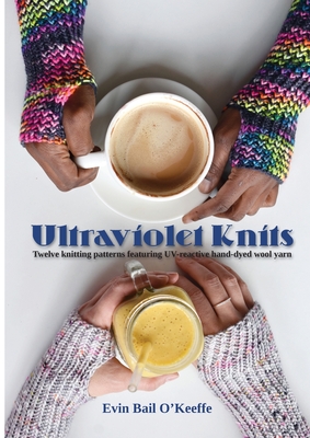 Ultraviolet Knits: Twelve knitting patterns featuring UV-reactive hand-dyed wool yarn By Evin Bail O'Keeffe, Niall Twamley (Photographer), Michael Harrigan (Editor) Cover Image