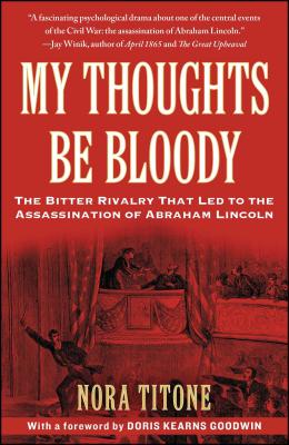 My Thoughts Be Bloody: The Bitter Rivalry That Led to the Assassination of Abraham Lincoln