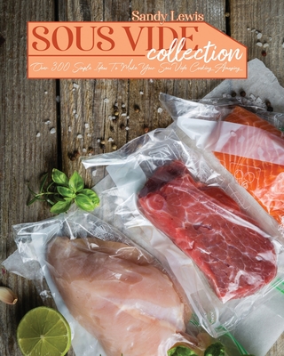 Sous Vide Collection: Over 300 Simple Ideas To Make Your Sous Vide Cooking Amazing Cover Image