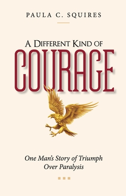 A Different Kind of Courage: One Man's Story of Triumph Over Paralysis By Paula C. Squires Cover Image