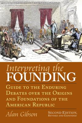 Interpreting the Founding: Guide to the Enduring Debates Over the Origins and Foundations of the American Republic?second Edition, Revised and Ex (American Political Thought) Cover Image