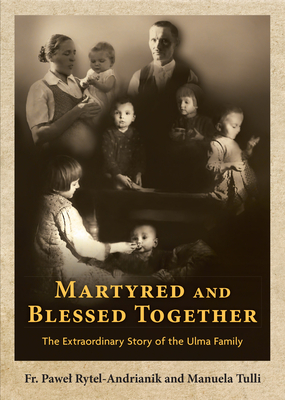 Martyred and Blessed Together: The Extraordinary Story of the Ulma Family Cover Image