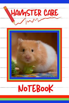 Hamster Care Notebook: Customized Kid-Friendly & Easy to Use, Daily Hamster Log Book to Look After All Your Small Pet's Needs. Great For Reco Cover Image