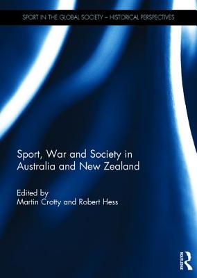 Sport, War and Society in Australia and New Zealand (Sport in the Global Society - Historical Perspectives) By Martin Crotty (Editor), Robert Hess (Editor) Cover Image