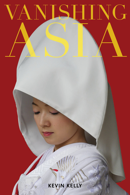 Vanishing Asia: Three Volume Set: West, Central, and East By Kevin Kelly (Created by) Cover Image