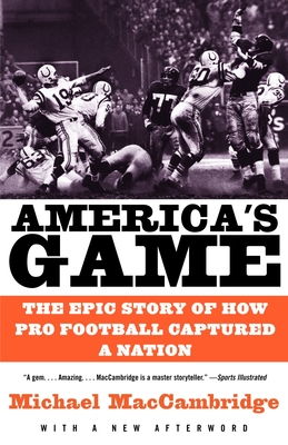 America's Game: The Epic Story of How Pro Football Captured a Nation By Michael MacCambridge Cover Image