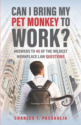 Can I Bring My Pet Monkey to Work?: Answers to 45 of the Wildest Workplace Law Questions By Charles T. Passaglia Cover Image