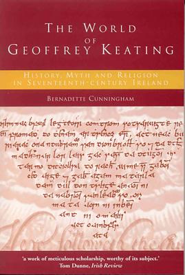 The World of Geoffrey Keating: History, Myth and Religion in Seventeenth-century Ireland By Bernadette Cunningham Cover Image