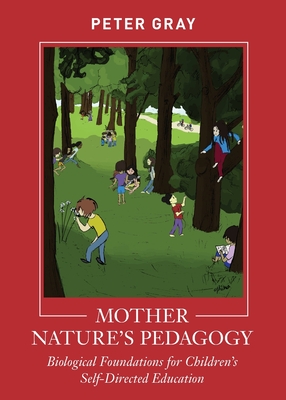 Mother Nature's Pedagogy: Biological Foundations for Children's Self-Directed Education By Peter Gray Cover Image