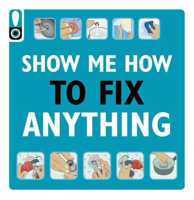 Show Me How to Fix Anything: Simply Everything You Need to Know:  — from mixing cement to fixing a dent // Home Improvement and DIY tips // Automotive Car Tips // Home Repair // Handy Instructional Guide  Cover Image