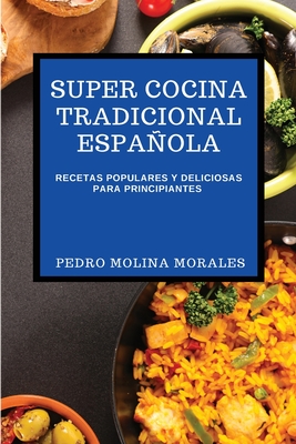 Super Cocina Tradicional Española: Recetas Populares Y Deliciosas Para Principiantes By Pedro Molina Morales Cover Image