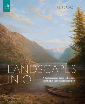 Landscapes in Oil: A Contemporary Guide to Realistic Painting in the Classical Tradition By Ken Salaz, Peter Trippi (Foreword by) Cover Image