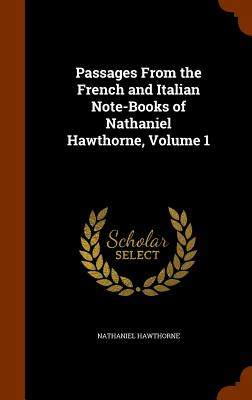 Passages from the French and Italian Note-Books of Nathaniel Hawthorne, Volume 1 By Nathaniel Hawthorne Cover Image