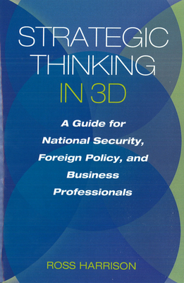 Strategic Thinking in 3D: A Guide for National Security, Foreign Policy, and Business Professionals By Ross Harrison Cover Image